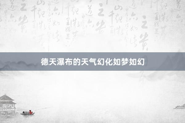 德天瀑布的天气幻化如梦如幻